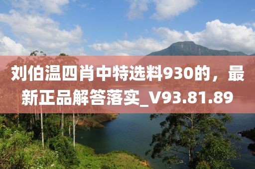 刘伯温四肖中特选料930的，最新正品解答落实_V93.81.89