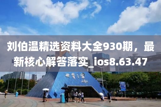 刘伯温精选资料大全930期，最新核心解答落实_ios8.63.47