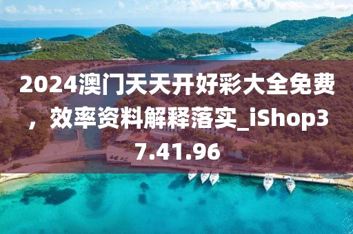 2024澳门天天开好彩大全免费，效率资料解释落实_iShop37.41.96