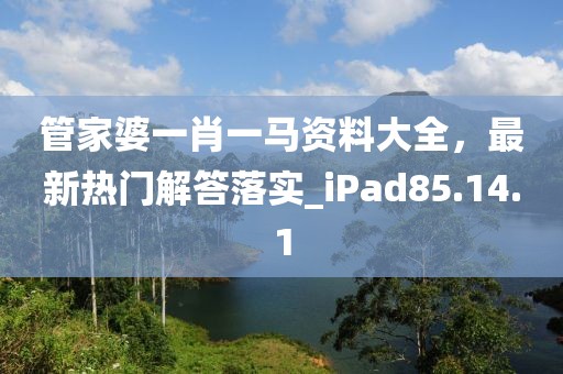 管家婆一肖一马资料大全，最新热门解答落实_iPad85.14.1