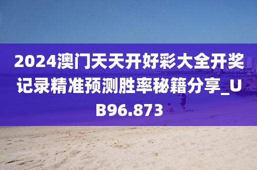 2024澳门天天开好彩大全开奖记录精准预测胜率秘籍分享_UB96.873