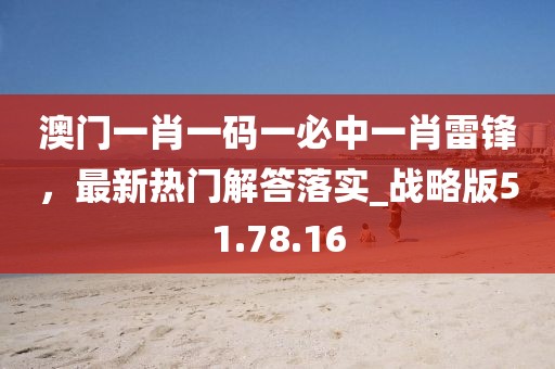 澳门一肖一码一必中一肖雷锋，最新热门解答落实_战略版51.78.16