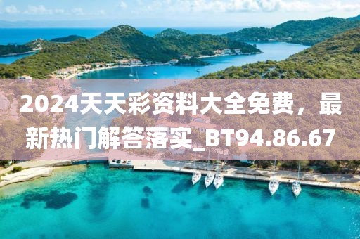 2024天天彩资料大全免费，最新热门解答落实_BT94.86.67