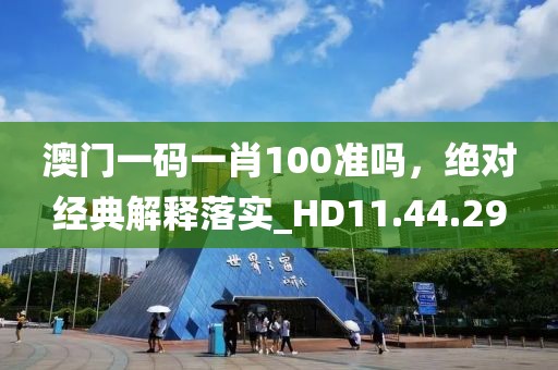 澳门一码一肖100准吗，绝对经典解释落实_HD11.44.29