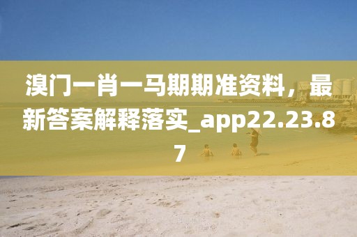 溴门一肖一马期期准资料，最新答案解释落实_app22.23.87