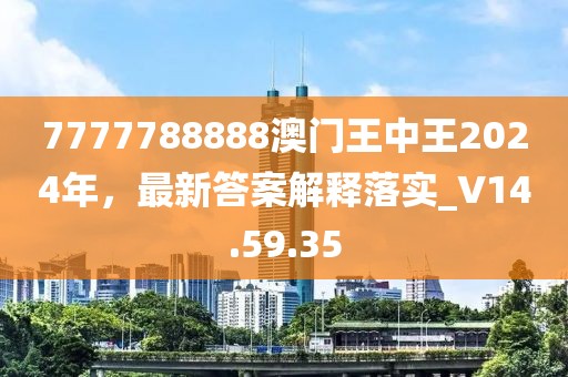 7777788888澳门王中王2024年，最新答案解释落实_V14.59.35