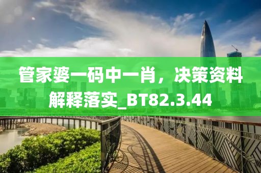 管家婆一码中一肖，决策资料解释落实_BT82.3.44