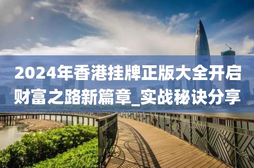 2024年香港挂牌正版大全开启财富之路新篇章_实战秘诀分享