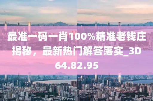 最准一码一肖100%精准老钱庄揭秘，最新热门解答落实_3D64.82.95