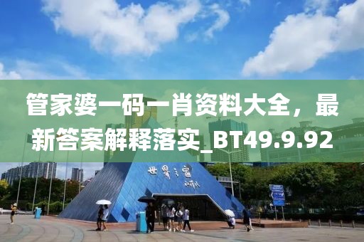 管家婆一码一肖资料大全，最新答案解释落实_BT49.9.92