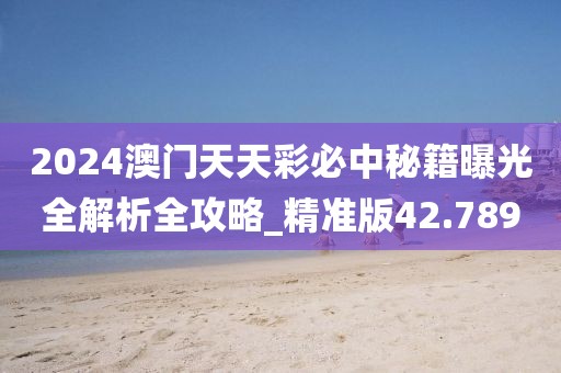 2024澳门天天彩必中秘籍曝光全解析全攻略_精准版42.789