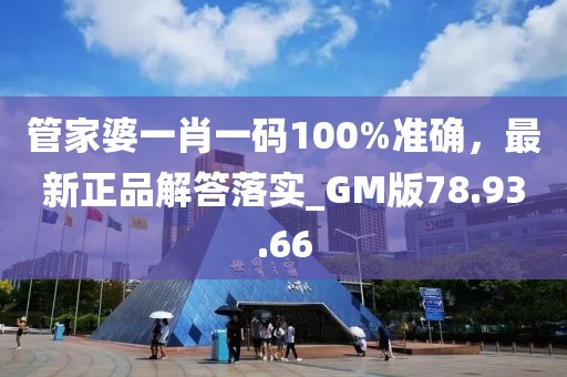 管家婆一肖一码100%准确，最新正品解答落实_GM版78.93.66