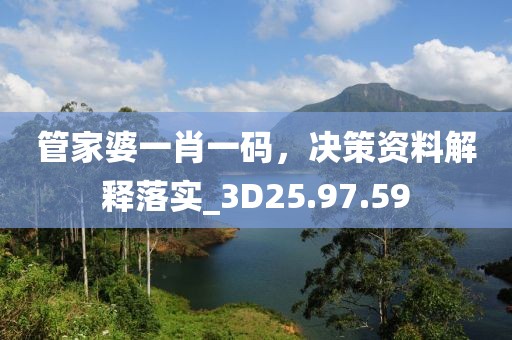 管家婆一肖一码，决策资料解释落实_3D25.97.59