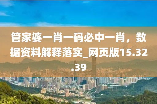 管家婆一肖一码必中一肖，数据资料解释落实_网页版15.32.39