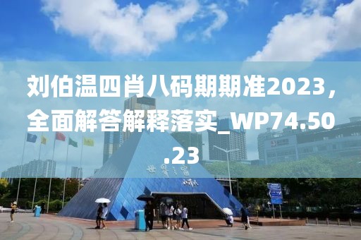 刘伯温四肖八码期期准2023，全面解答解释落实_WP74.50.23