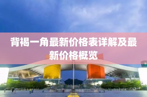 背褐一角最新价格表详解及最新价格概览