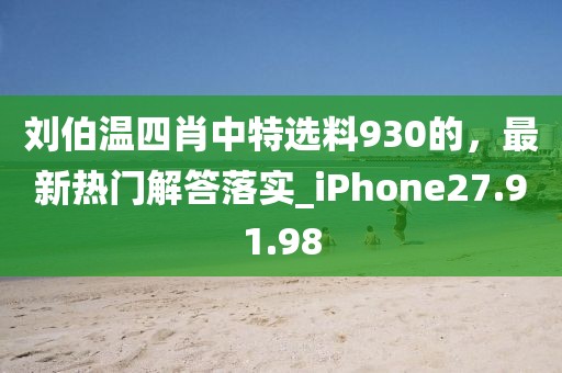 刘伯温四肖中特选料930的，最新热门解答落实_iPhone27.91.98