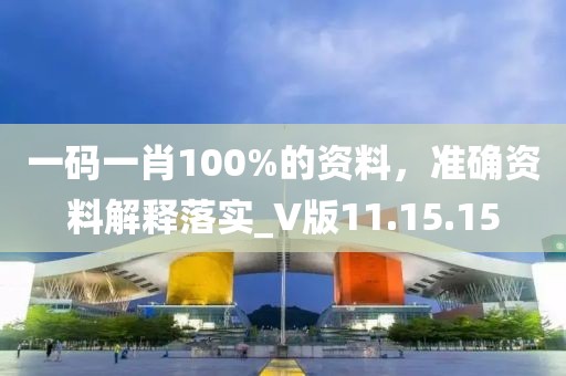 一码一肖100%的资料，准确资料解释落实_V版11.15.15