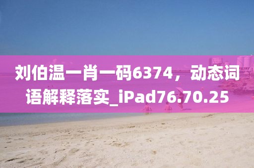 刘伯温一肖一码6374，动态词语解释落实_iPad76.70.25