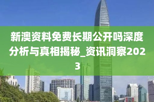 新澳资料免费长期公开吗深度分析与真相揭秘_资讯洞察2023