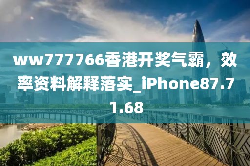 ww777766香港开奖气霸，效率资料解释落实_iPhone87.71.68