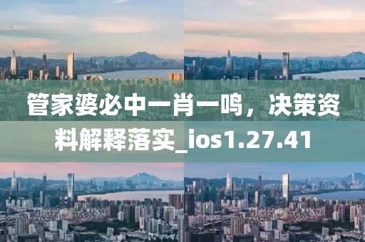 管家婆必中一肖一鸣，决策资料解释落实_ios1.27.41
