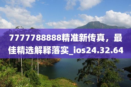 7777788888精准新传真，最佳精选解释落实_ios24.32.64