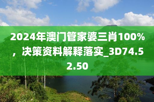 2024年澳门管家婆三肖100%，决策资料解释落实_3D74.52.50