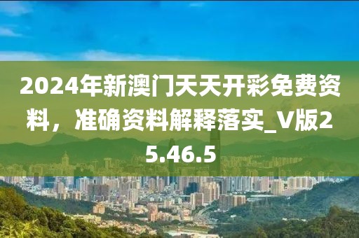 2024年新澳门天天开彩免费资料，准确资料解释落实_V版25.46.5