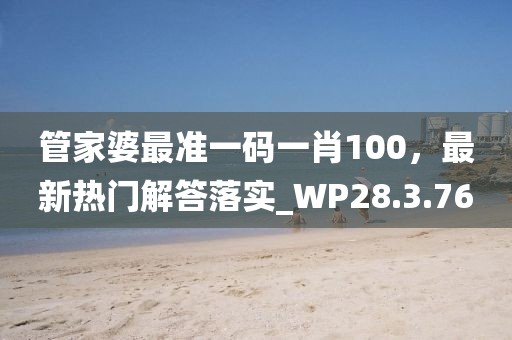 管家婆最准一码一肖100，最新热门解答落实_WP28.3.76