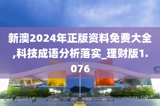 新澳2024年正版资料免费大全,科技成语分析落实_理财版1.076