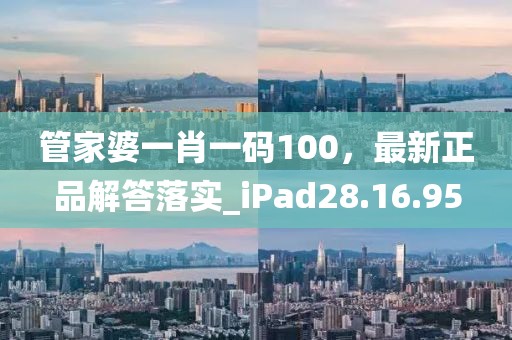 管家婆一肖一码100，最新正品解答落实_iPad28.16.95