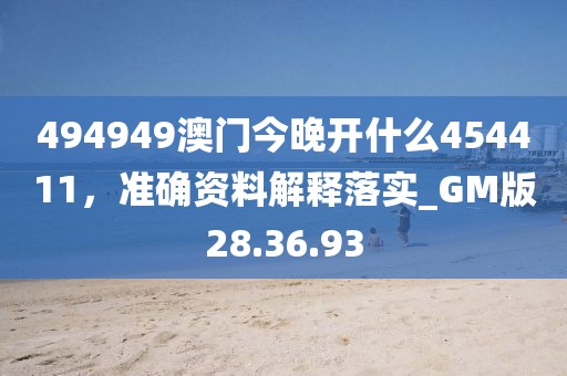 494949澳门今晚开什么454411，准确资料解释落实_GM版28.36.93