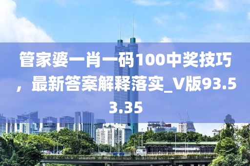 管家婆一肖一码100中奖技巧，最新答案解释落实_V版93.53.35