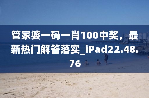管家婆一码一肖100中奖，最新热门解答落实_iPad22.48.76