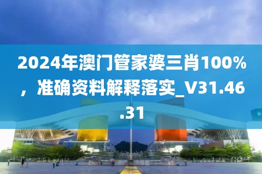 2024年澳门管家婆三肖100%，准确资料解释落实_V31.46.31