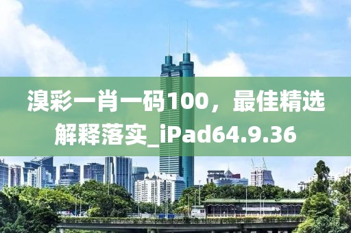 溴彩一肖一码100，最佳精选解释落实_iPad64.9.36