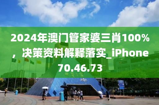 2024年澳门管家婆三肖100%，决策资料解释落实_iPhone70.46.73