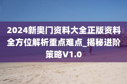 2024新奥门资料大全正版资料全方位解析重点难点_揭秘进阶策略V1.0
