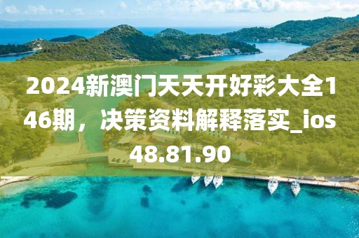 2024新澳门天天开好彩大全146期，决策资料解释落实_ios48.81.90