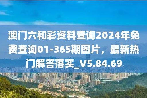 澳门六和彩资料查询2024年免费查询01-365期图片，最新热门解答落实_V5.84.69