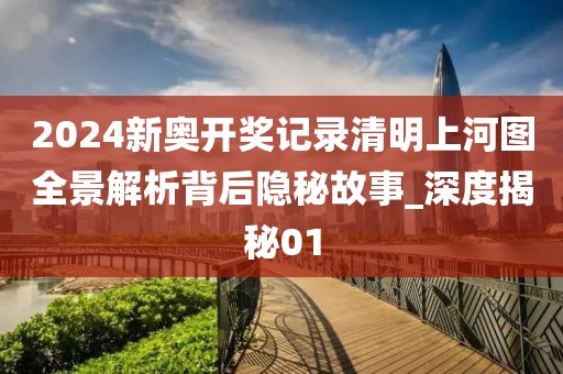 2024新奥开奖记录清明上河图全景解析背后隐秘故事_深度揭秘01