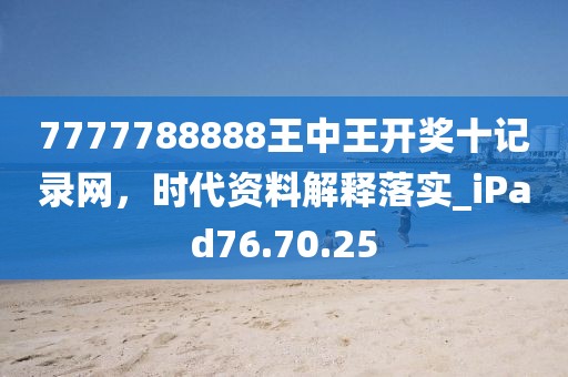 7777788888王中王开奖十记录网，时代资料解释落实_iPad76.70.25