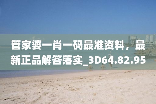 管家婆一肖一码最准资料，最新正品解答落实_3D64.82.95
