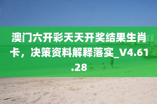 澳门六开彩天天开奖结果生肖卡，决策资料解释落实_V4.61.28
