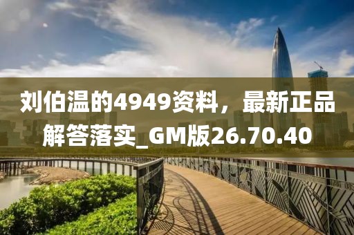 刘伯温的4949资料，最新正品解答落实_GM版26.70.40