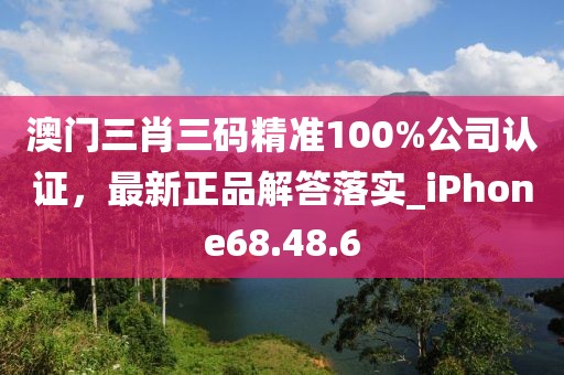 澳门三肖三码精准100%公司认证，最新正品解答落实_iPhone68.48.6