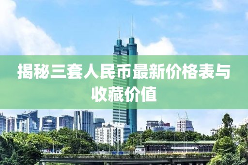 揭秘三套人民币最新价格表与收藏价值