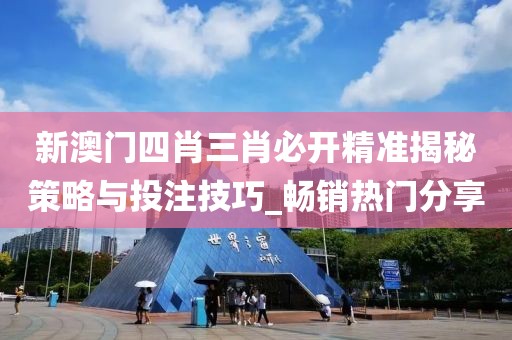 新澳门四肖三肖必开精准揭秘策略与投注技巧_畅销热门分享