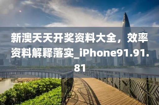 新澳天天开奖资料大全，效率资料解释落实_iPhone91.91.81